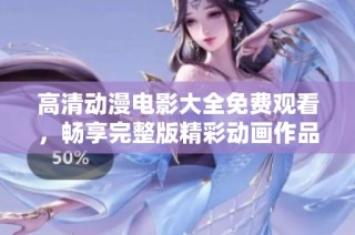 高清动漫电影大全免费观看，畅享完整版精彩动画作品清单