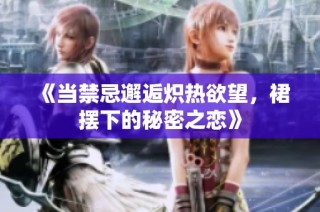 《当禁忌邂逅炽热欲望，裙摆下的秘密之恋》