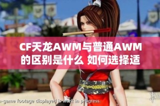 CF天龙AWM与普通AWM的区别是什么 如何选择适合你的狙击步枪