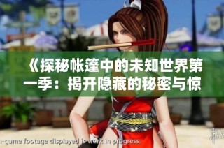 《探秘帐篷中的未知世界第一季：揭开隐藏的秘密与惊喜》