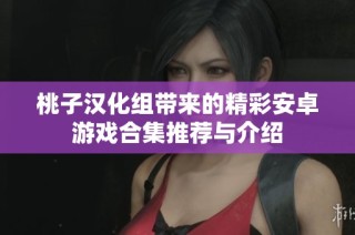 桃子汉化组带来的精彩安卓游戏合集推荐与介绍