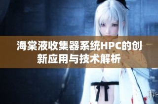 海棠液收集器系统HPC的创新应用与技术解析