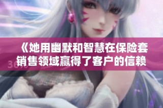 《她用幽默和智慧在保险套销售领域赢得了客户的信赖与喜爱》