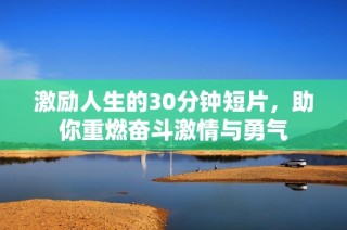 激励人生的30分钟短片，助你重燃奋斗激情与勇气