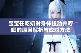 宝宝在吃奶时身体扭动并哼唧的原因解析与应对方法