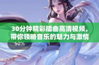 30分钟精彩插曲高清视频，带你领略音乐的魅力与激情