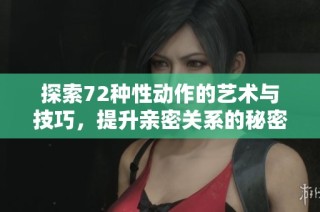 探索72种性动作的艺术与技巧，提升亲密关系的秘密宝典