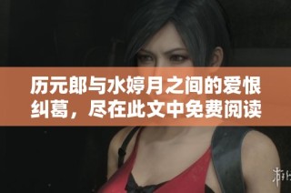 历元郎与水婷月之间的爱恨纠葛，尽在此文中免费阅读！