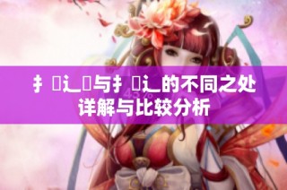 扌喿辶畑与扌喿辶的不同之处详解与比较分析
