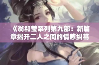 《翁和莹系列第九部：新篇章揭开二人之间的情感纠葛》