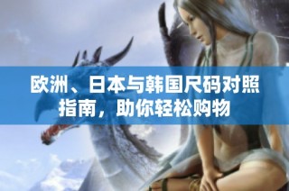 欧洲、日本与韩国尺码对照指南，助你轻松购物