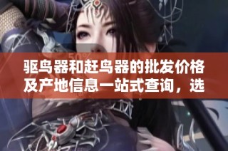 驱鸟器和赶鸟器的批发价格及产地信息一站式查询，选购优质产品更划算