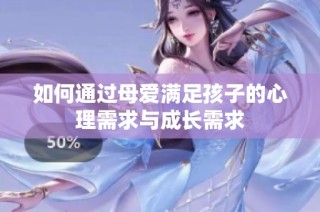 如何通过母爱满足孩子的心理需求与成长需求