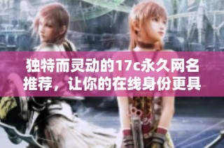 独特而灵动的17c永久网名推荐，让你的在线身份更具个性与魅力