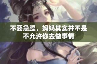 不要急躁，妈妈其实并不是不允许你去做事情