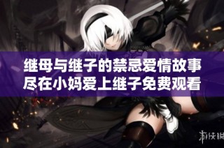 继母与继子的禁忌爱情故事尽在小妈爱上继子免费观看电视剧