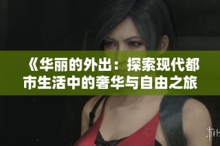 《华丽的外出：探索现代都市生活中的奢华与自由之旅》