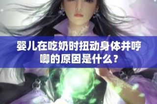 婴儿在吃奶时扭动身体并哼唧的原因是什么？