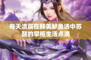 每天清晨在鲜美鲈鱼汤中苏醒的掌柜生活点滴