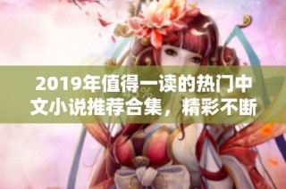2019年值得一读的热门中文小说推荐合集，精彩不断！