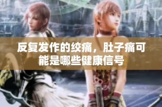 反复发作的绞痛，肚子痛可能是哪些健康信号