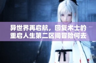 异世界再启航，回复术士的重启人生第二区间冒险何去何从