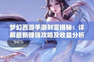 梦幻西游手游财富揭秘：详解最新赚钱攻略及收益分析指南