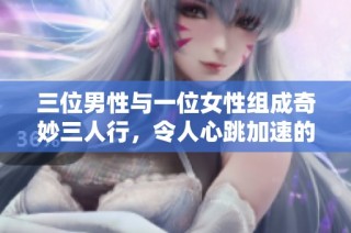 三位男性与一位女性组成奇妙三人行，令人心跳加速的独特体验