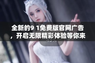 全新的9 1免费版官网广告，开启无限精彩体验等你来发现