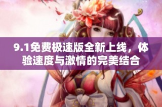 9.1免费极速版全新上线，体验速度与激情的完美结合