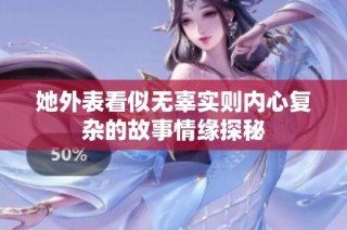 她外表看似无辜实则内心复杂的故事情缘探秘
