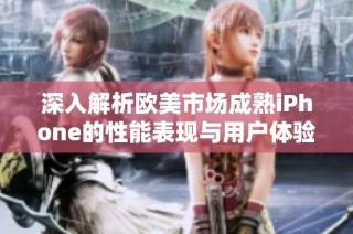 深入解析欧美市场成熟iPhone的性能表现与用户体验