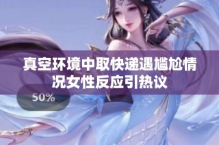 真空环境中取快递遇尴尬情况女性反应引热议