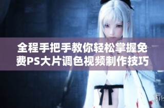 全程手把手教你轻松掌握免费PS大片调色视频制作技巧