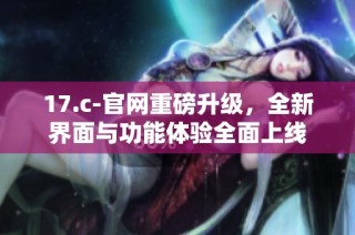 17.c-官网重磅升级，全新界面与功能体验全面上线