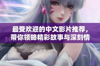 最受欢迎的中文影片推荐，带你领略精彩故事与深刻情感