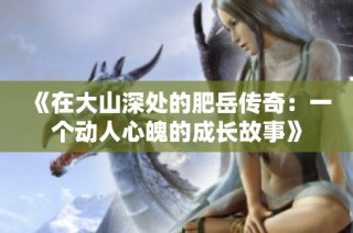 《在大山深处的肥岳传奇：一个动人心魄的成长故事》
