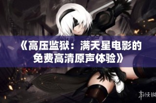 《高压监狱：满天星电影的免费高清原声体验》