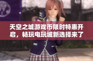 天空之城游戏币限时特惠开启，畅玩电玩城新选择来了！