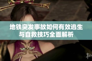 地铁突发事故如何有效逃生与自救技巧全面解析