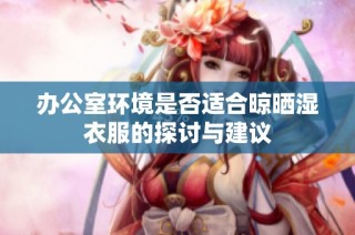 办公室环境是否适合晾晒湿衣服的探讨与建议
