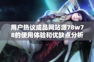 用户热议成品网站源78w78的使用体验和优缺点分析