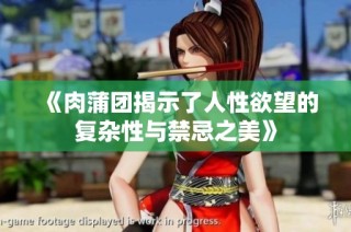 《肉蒲团揭示了人性欲望的复杂性与禁忌之美》