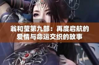 翁和莹第九部：再度启航的爱情与命运交织的故事