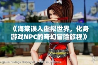 《海棠误入虚拟世界，化身游戏NPC的奇幻冒险旅程》
