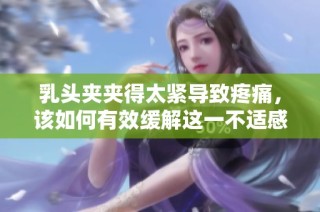 乳头夹夹得太紧导致疼痛，该如何有效缓解这一不适感呢