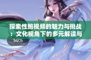探索性鲍视频的魅力与挑战：文化视角下的多元解读与反思