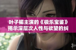 叶子楣主演的《极乐宝鉴》揭示深层次人性与欲望的纠葛与挑战
