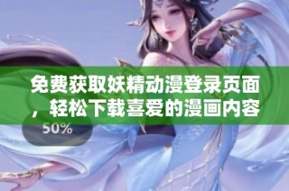 免费获取妖精动漫登录页面，轻松下载喜爱的漫画内容