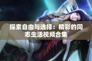 探索自由与选择：精彩的同志生活视频合集
